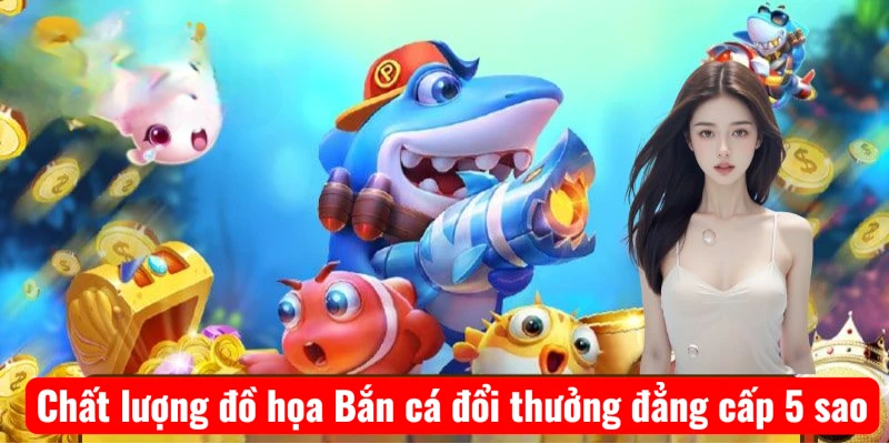 chat-luong-do-hoa-ban-ca-doi-thuong-dang-cap-5-sao Chất lượng đồ họa Bắn cá đổi thưởng đẳng cấp 5 sao