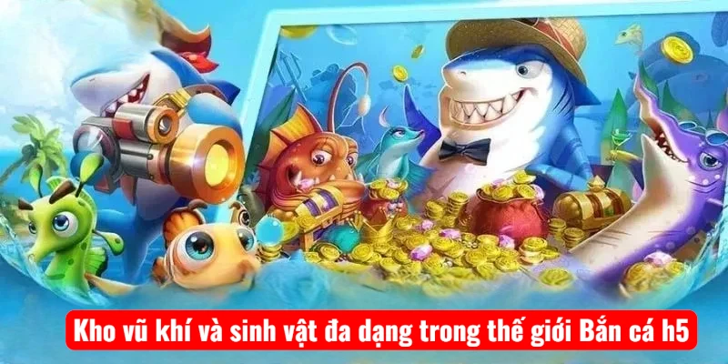 kho-vu-khi-va-sinh-vat-da-dang-trong-the-gioi-ban-ca-h5 Kho vũ khí và sinh vật đa dạng trong thế giới Bắn cá h5