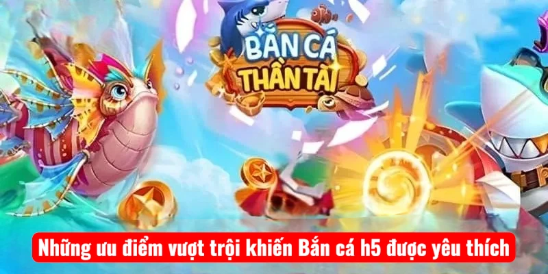 nhung-uu-diem-vuot-troi-khien-ban-ca-h5-duoc-yeu-thich Những ưu điểm vượt trội khiến Bắn cá h5 được yêu thích