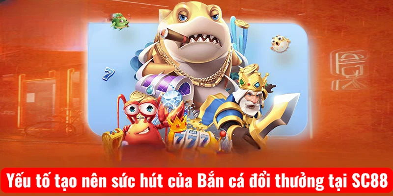 yeu-to-tao-nen-suc-hut-cua-ban-ca-doi-thuong-tai-sc88 Yếu tố tạo nên sức hút của Bắn cá đổi thưởng tại SC88